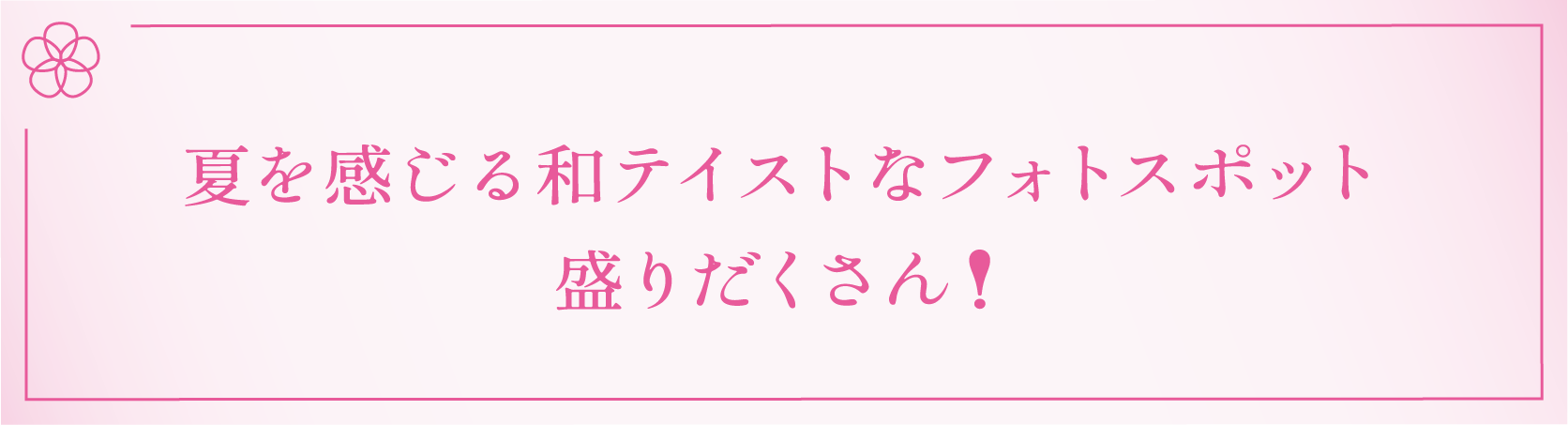 夏を感じる和テイストなフォトスポット<br/>盛りだくさん！