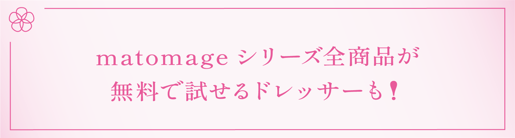 matomageシリーズ全商品が<br/>無料で試せるドレッサーも！